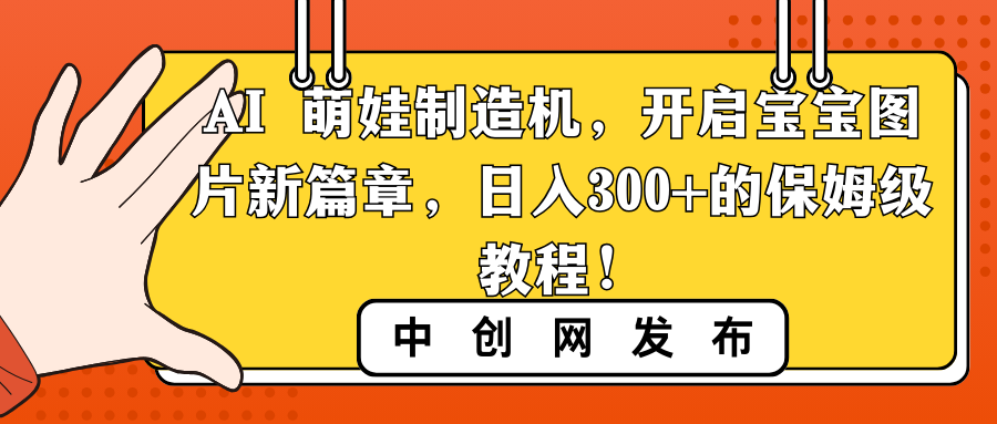 AI 萌娃制造机，开启宝宝图片新篇章，日入300+的保姆级教程！-创客军团