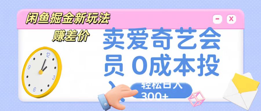 咸鱼掘金新玩法 赚差价 卖爱奇艺会员 0成本投入 轻松日收入300+-创客军团