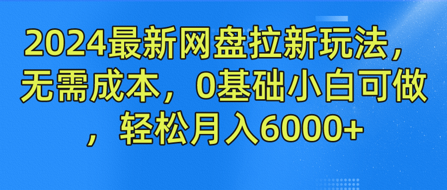 2024最新网盘拉新玩法，无需成本，0基础小白可做，轻松月入6000+-创客军团