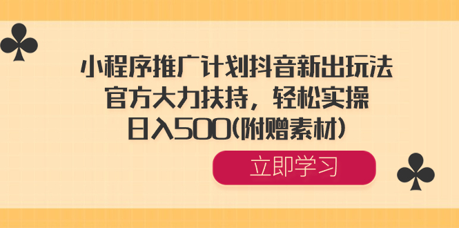 小程序推广计划抖音新出玩法，官方大力扶持，轻松实操，日入500(附赠素材) -创客军团