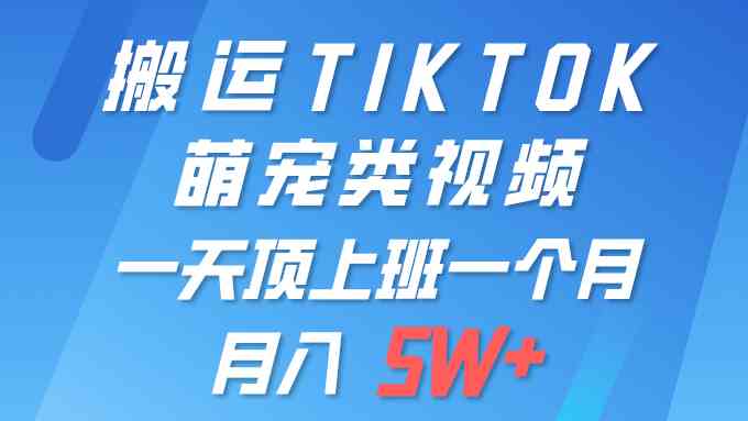 （9931期）一键搬运TIKTOK萌宠类视频 一部手机即可操作 所有平台均可发布 轻松月入5W+-创客军团