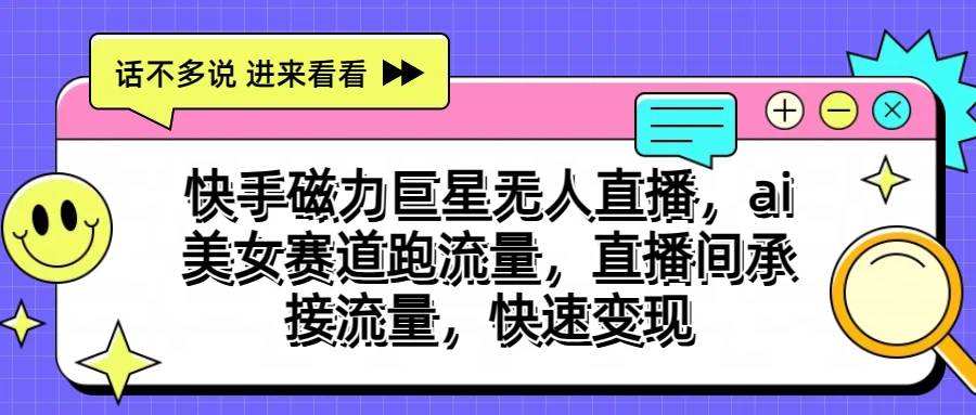 快手磁力聚星无人直播，AI美女赛道跑流量，直播间承接流量，快速变现-创客军团