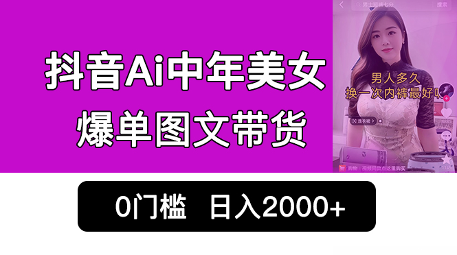 抖音Ai中年美女爆单图文带货，最新玩法，0门槛发图文，日入2000+销量爆炸-创客军团