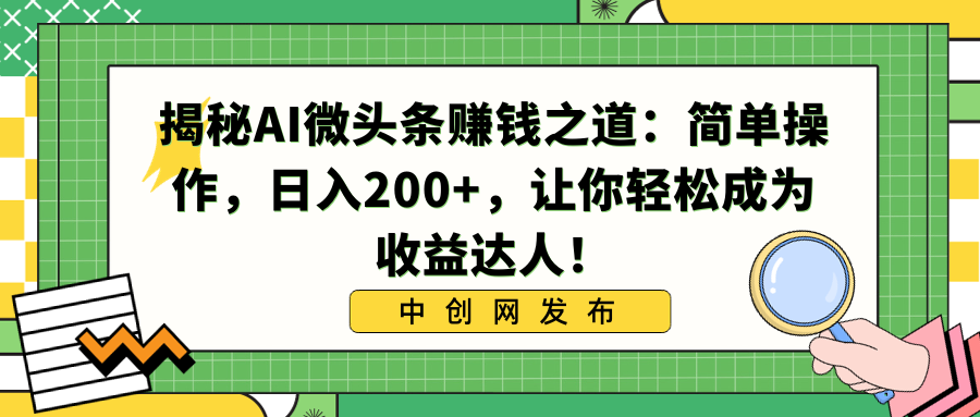 揭秘AI微头条赚钱之道：简单操作，日入200+，让你轻松成为收益达人！-创客军团