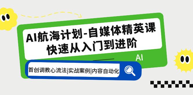 AI航海计划-自媒体精英课 入门到进阶 首创调教心流法|实战案例|内容自动化-创客军团