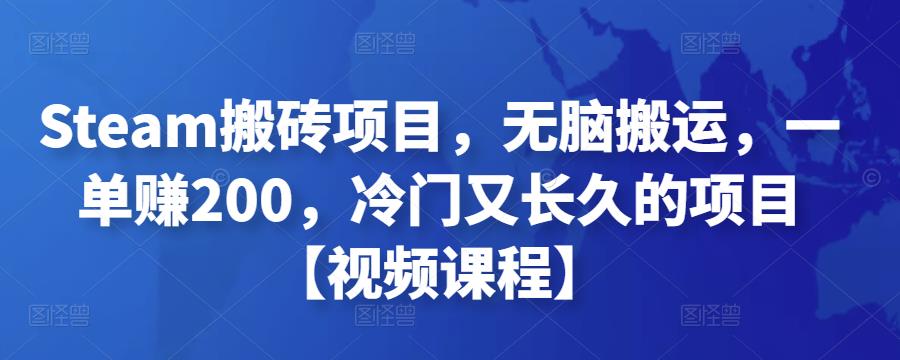 Steam搬砖项目，无脑搬运，一单赚200，冷门又长久的项目【视频课程】￼-创客军团