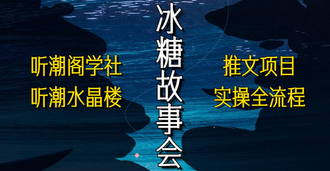 抖音冰糖故事会项目实操，小说推文项目实操全流程，简单粗暴！-创客军团