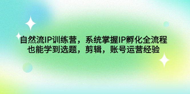 自然流IP训练营，系统掌握IP孵化全流程，也能学到选题，剪辑，账号运营经验-创客军团