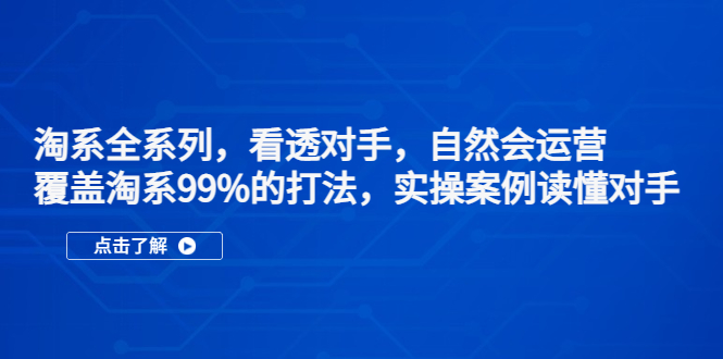 淘系全系列，看透对手，自然会运营，覆盖淘系99%·打法，实操案例读懂对手-创客军团