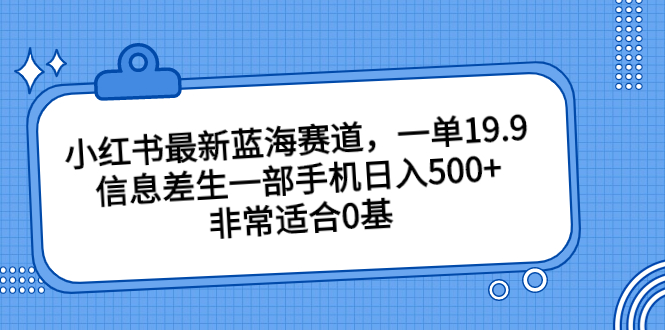 小红书最新蓝海赛道，一单19.9，信息差生一部手机日入500+，非常适合0基-创客军团