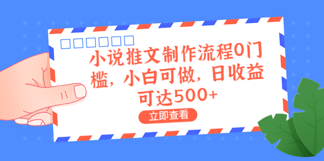 外面收费980的小说推文制作流程0门槛，小白可做，日收益可达500+-创客军团