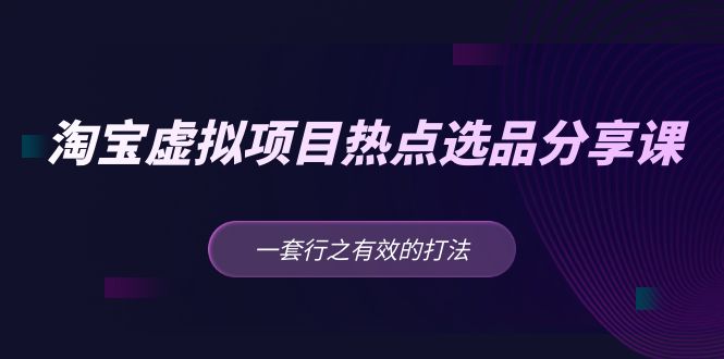 黄岛主 · 淘宝虚拟项目热点选品分享课：一套行之有效的打法！-创客军团