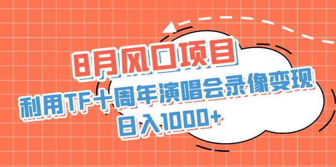 8月风口项目，利用TF十周年演唱会录像变现，日入1000+，简单无脑操作-创客军团