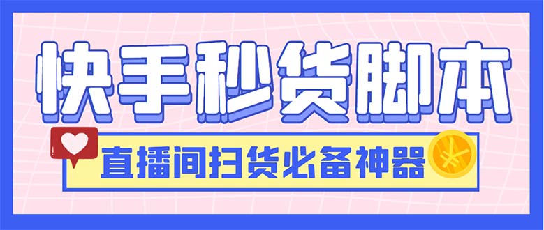 最新快手秒货脚本，直播间扫货必备神器【软件+操作教程】-创客军团