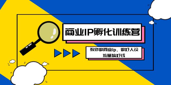 商业IP-孵化训练营新版，教你做商业Ip，做好人设，流量搞好钱-创客军团