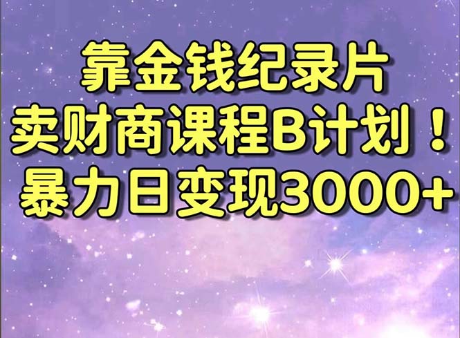 靠金钱纪录片卖财商课程B计划！暴力日变现3000+，喂饭式干货教程！-创客军团