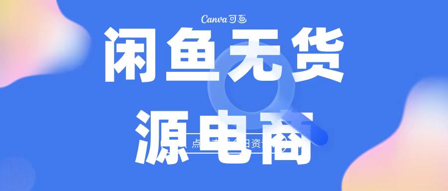 2023最强蓝海项目，闲鱼无货源电商，无风险易上手月赚10000 见效快-创客军团