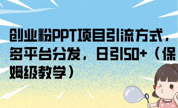 创业粉PPT项目引流方式，多平台分发，日引50+（保姆级教学）-创客军团