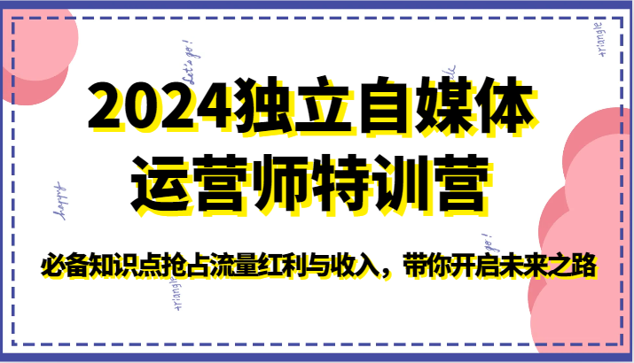 2024独立自媒体运营师特训营-必备知识点抢占流量红利与收入，带你开启未来之路-创客军团