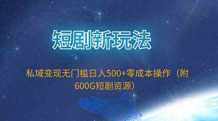 （9894期）短剧新玩法，私域变现无门槛日入500+零成本操作（附600G短剧资源）-创客军团