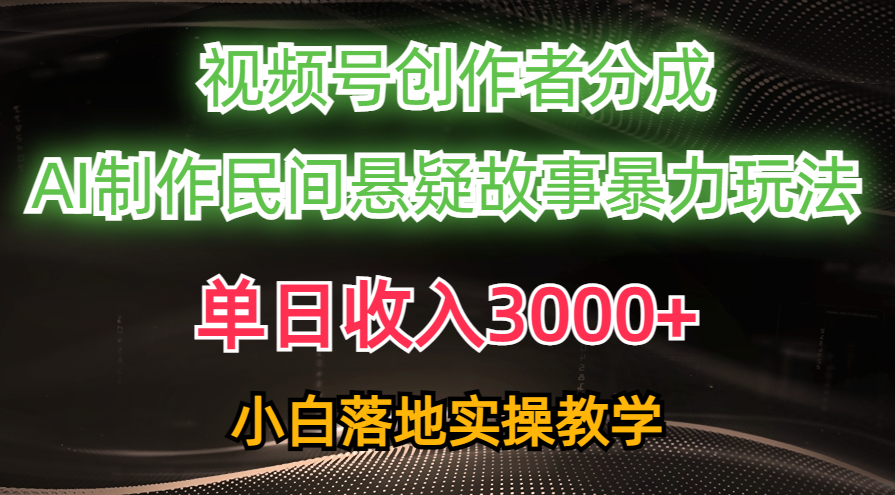 （10853期）单日收入3000+，视频号创作者分成，AI创作民间悬疑故事，条条爆流，小白-创客军团