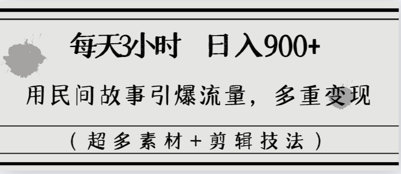 每天三小时日入900+，用民间故事引爆流量，多重变现（超多素材+剪辑技法）-创客军团