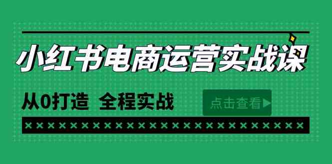 （9946期）最新小红书·电商运营实战课，从0打造  全程实战（65节视频课）-创客军团