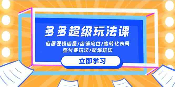 （10011期）2024多多 超级玩法课 流量底层逻辑/店铺定位/高转化布局/强付费/起爆玩法-创客军团