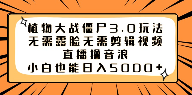 植物大战僵尸3.0玩法无需露脸无需剪辑视频，直播撸音浪，小白也能日入5000+-创客军团