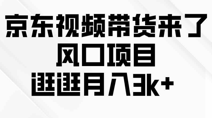 （10025期）京东短视频带货来了，风口项目，逛逛月入3k+-创客军团