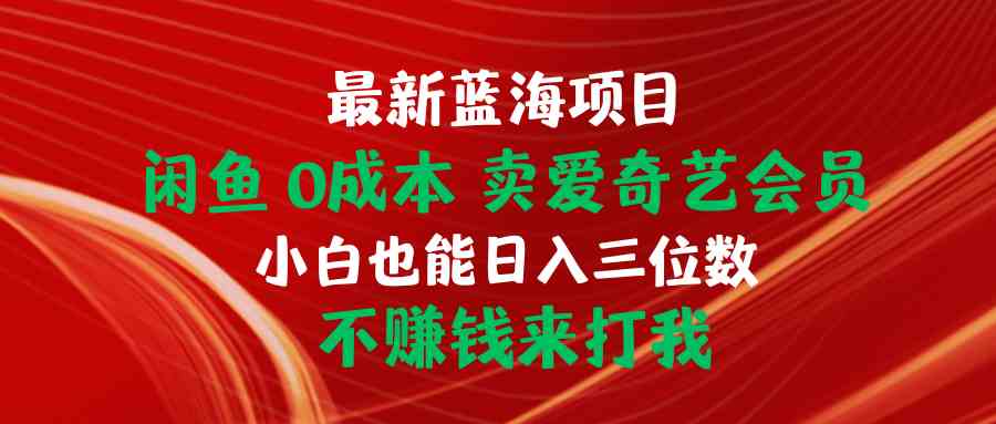 （10117期）最新蓝海项目 闲鱼0成本 卖爱奇艺会员 小白也能入三位数 不赚钱来打我-创客军团