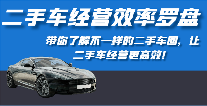 二手车经营效率罗盘-带你了解不一样的二手车圈，让二手车经营更高效！-创客军团