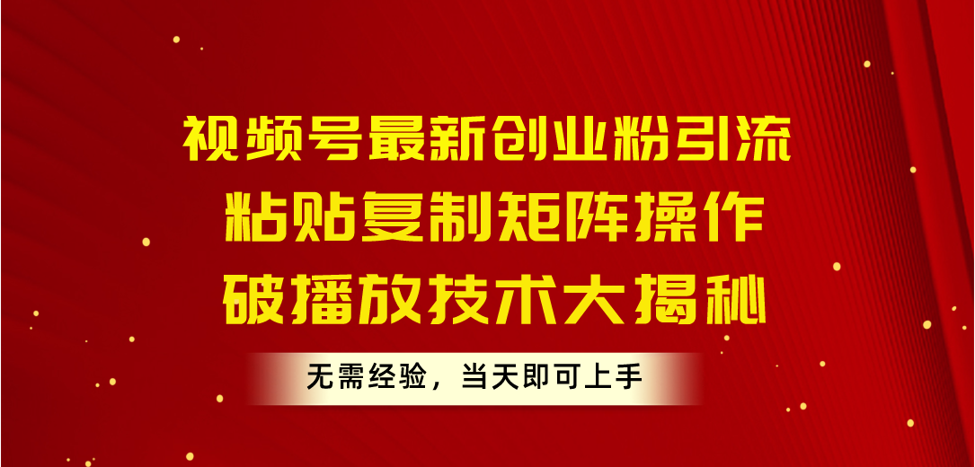 （10803期）视频号最新创业粉引流，粘贴复制矩阵操作，破播放技术大揭秘，无需经验…-创客军团