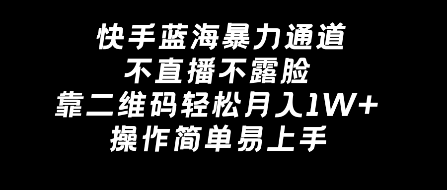 快手蓝海暴力通道，不直播不露脸，靠二维码轻松月入1W+，操作简单易上手-创客军团