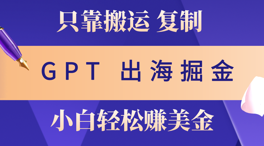 （10637期）出海掘金搬运，赚老外美金，月入3w+，仅需GPT粘贴复制，小白也能玩转-创客军团