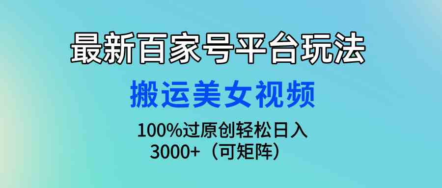 （9852期）最新百家号平台玩法，搬运美女视频100%过原创大揭秘，轻松日入3000+（可…-创客军团