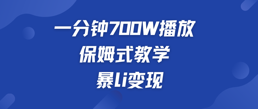 一分钟 700W播放 保姆式教学 暴L变现-创客军团