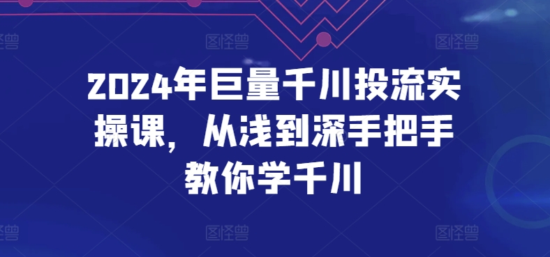 2024年巨量千川投流实操课，从浅到深手把手教你学千川-创客军团