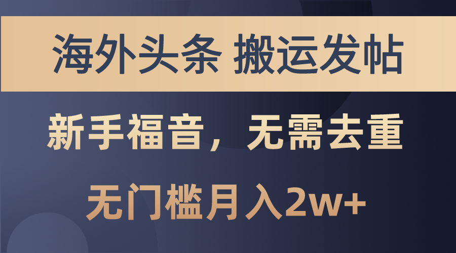 海外头条搬运发帖，新手福音，甚至无需去重，无门槛月入2w+-创客军团