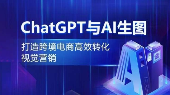 ChatGPT与AI生图，打造跨境电商高效转化视觉营销-创客军团