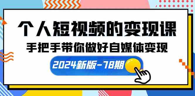 （10079期）个人短视频的变现课【2024新版-78期】手把手带你做好自媒体变现（61节课）-创客军团