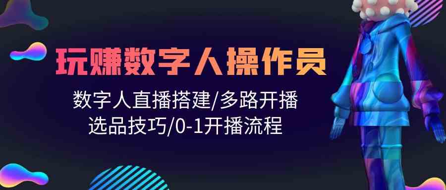 （10062期）人人都能玩赚数字人操作员 数字人直播搭建/多路开播/选品技巧/0-1开播流程-创客军团