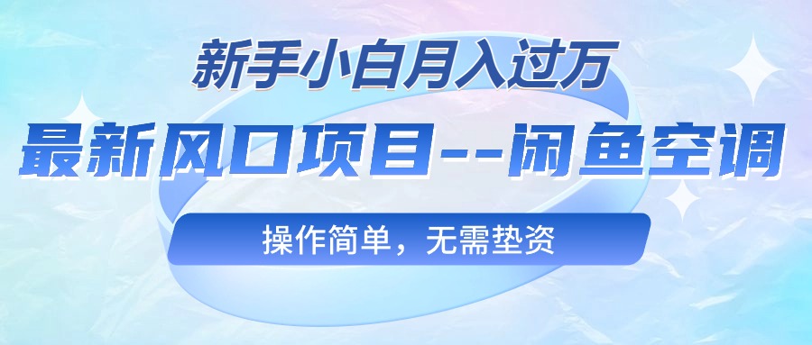 （10767期）最新风口项目—闲鱼空调，新手小白月入过万，操作简单，无需垫资-创客军团