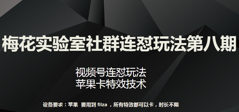 梅花实验室社群连怼玩法第八期，视频号连怼玩法 苹果卡特效技术-创客军团