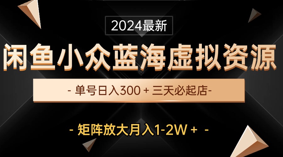 （10336期）最新闲鱼小众蓝海虚拟资源，单号日入300＋，三天必起店，矩阵放大月入1-2W-创客军团