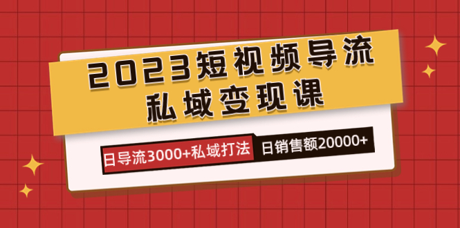 2023短视频导流·私域变现课，日导流3000+私域打法 日销售额2w+-创客军团