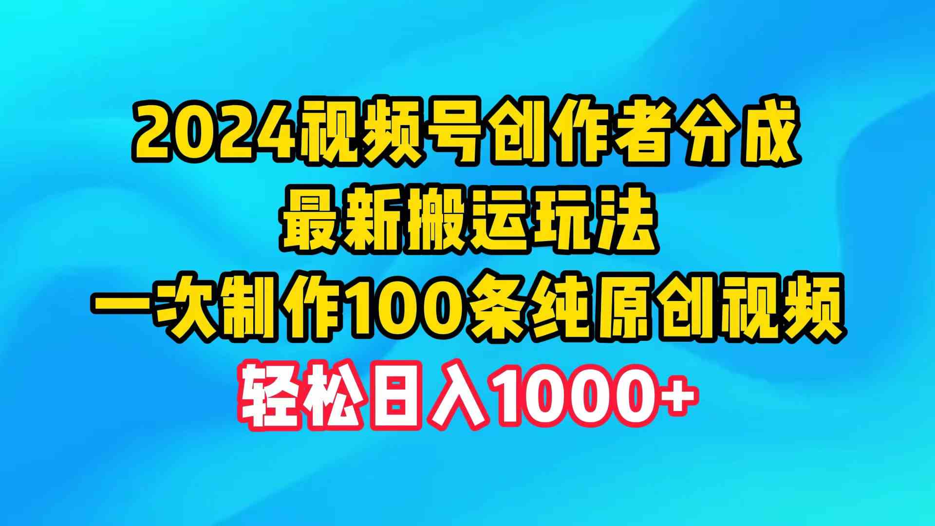 （9989期）2024视频号创作者分成，最新搬运玩法，一次制作100条纯原创视频，日入1000+-创客军团