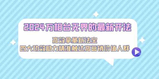 2024万相台无界的最新开法，高效拿量新法宝，四大功效助力…-创客军团