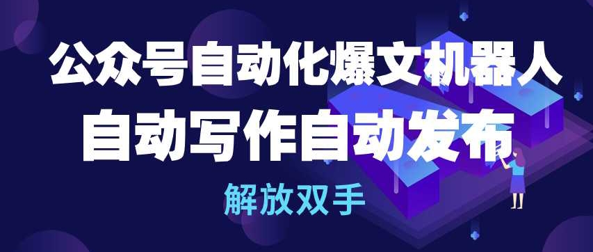 公众号自动化爆文机器人，自动写作自动发布，解放双手-创客军团