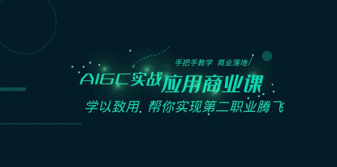 AIGC-实战应用商业课：手把手教学 商业落地 学以致用 帮你实现第二职业腾飞-创客军团